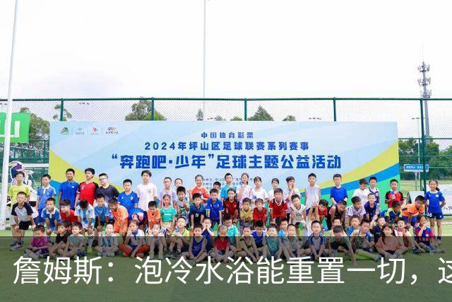 詹姆斯:泡冷水浴能重置一切,这习惯我坚持了20年